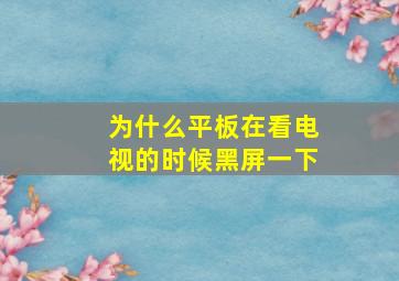 为什么平板在看电视的时候黑屏一下