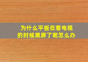 为什么平板在看电视的时候黑屏了呢怎么办