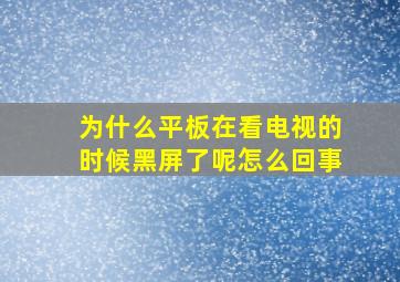 为什么平板在看电视的时候黑屏了呢怎么回事