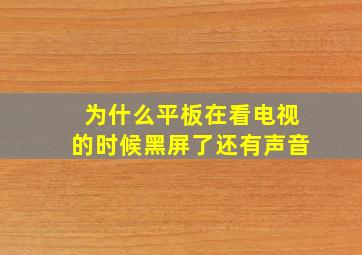 为什么平板在看电视的时候黑屏了还有声音