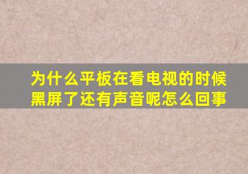 为什么平板在看电视的时候黑屏了还有声音呢怎么回事