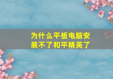 为什么平板电脑安装不了和平精英了