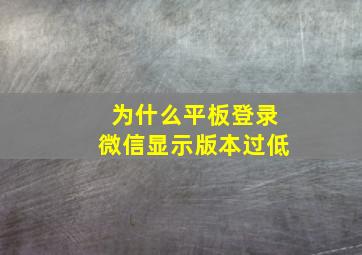 为什么平板登录微信显示版本过低