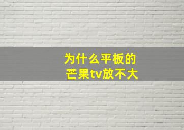 为什么平板的芒果tv放不大