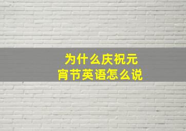 为什么庆祝元宵节英语怎么说