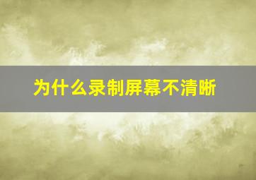 为什么录制屏幕不清晰