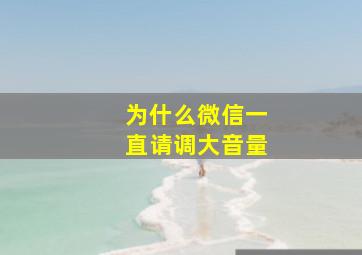 为什么微信一直请调大音量