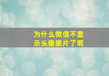 为什么微信不显示头像图片了呢