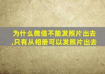 为什么微信不能发照片出去,只有从相册可以发照片出去