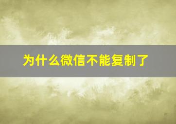 为什么微信不能复制了