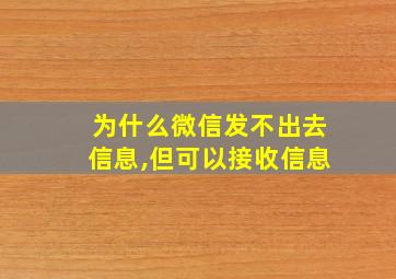 为什么微信发不出去信息,但可以接收信息