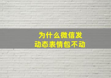 为什么微信发动态表情包不动