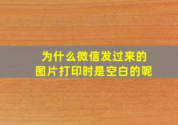 为什么微信发过来的图片打印时是空白的呢