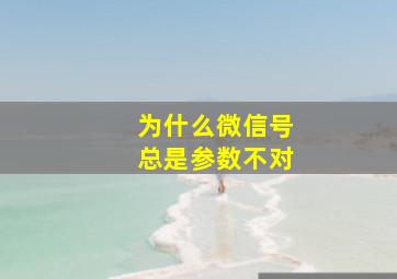 为什么微信号总是参数不对