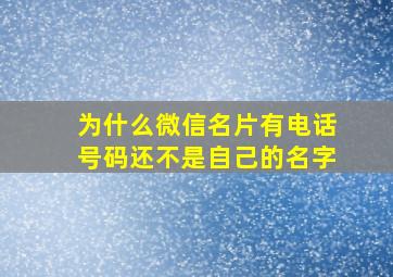 为什么微信名片有电话号码还不是自己的名字