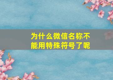 为什么微信名称不能用特殊符号了呢