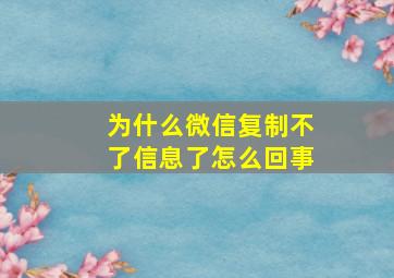 为什么微信复制不了信息了怎么回事