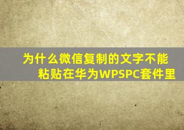 为什么微信复制的文字不能粘贴在华为WPSPC套件里