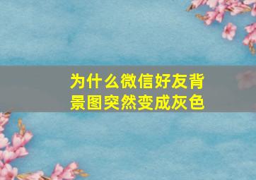 为什么微信好友背景图突然变成灰色