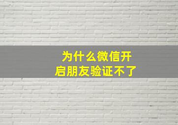 为什么微信开启朋友验证不了