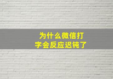 为什么微信打字会反应迟钝了