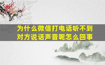 为什么微信打电话听不到对方说话声音呢怎么回事