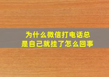 为什么微信打电话总是自己就挂了怎么回事