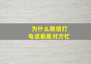 为什么微信打电话都是对方忙