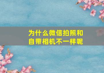 为什么微信拍照和自带相机不一样呢