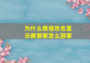 为什么微信改名显示频繁呢怎么回事