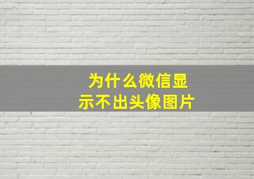 为什么微信显示不出头像图片