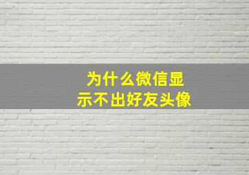 为什么微信显示不出好友头像