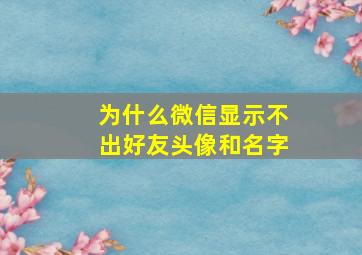 为什么微信显示不出好友头像和名字