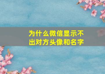 为什么微信显示不出对方头像和名字