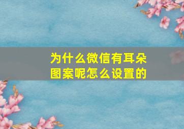 为什么微信有耳朵图案呢怎么设置的