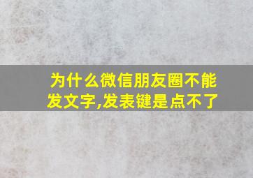 为什么微信朋友圈不能发文字,发表键是点不了