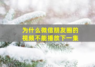 为什么微信朋友圈的视频不能播放下一集