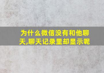 为什么微信没有和他聊天,聊天记录里却显示呢