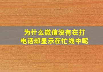 为什么微信没有在打电话却显示在忙线中呢