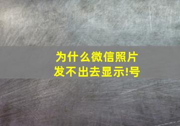 为什么微信照片发不出去显示!号