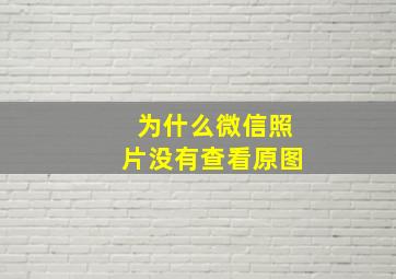 为什么微信照片没有查看原图