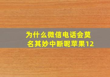 为什么微信电话会莫名其妙中断呢苹果12