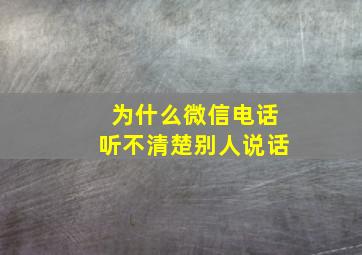 为什么微信电话听不清楚别人说话