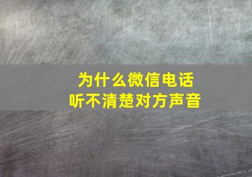 为什么微信电话听不清楚对方声音