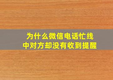 为什么微信电话忙线中对方却没有收到提醒