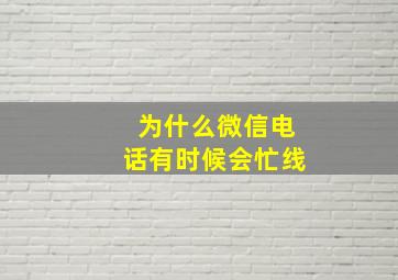 为什么微信电话有时候会忙线