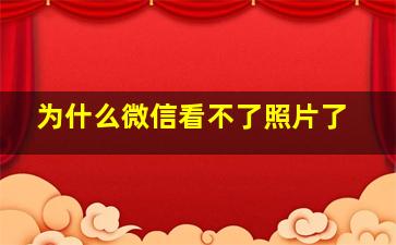 为什么微信看不了照片了