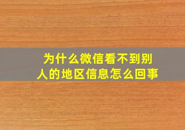 为什么微信看不到别人的地区信息怎么回事