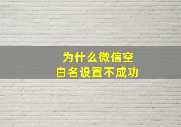 为什么微信空白名设置不成功