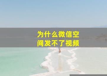 为什么微信空间发不了视频